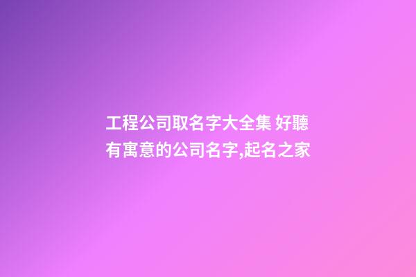 工程公司取名字大全集 好聽有寓意的公司名字,起名之家